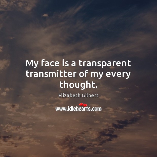 My face is a transparent transmitter of my every thought. Elizabeth Gilbert Picture Quote