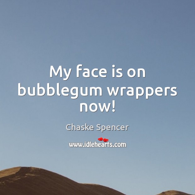 My face is on bubblegum wrappers now! Chaske Spencer Picture Quote