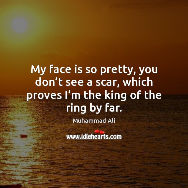 My face is so pretty, you don’t see a scar, which Muhammad Ali Picture Quote