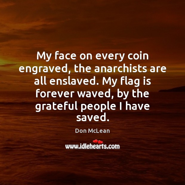 My face on every coin engraved, the anarchists are all enslaved. My Don McLean Picture Quote