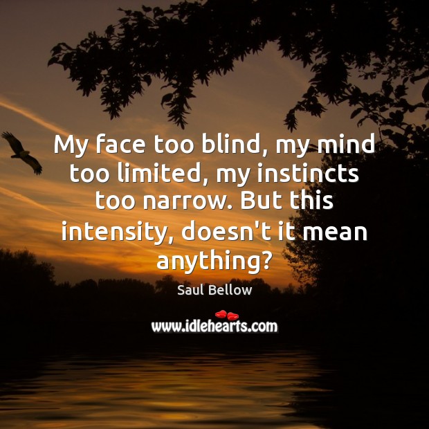 My face too blind, my mind too limited, my instincts too narrow. Saul Bellow Picture Quote