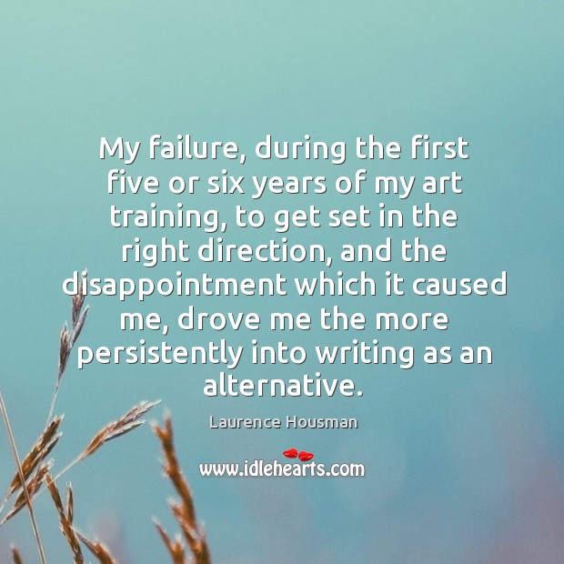 My failure, during the first five or six years of my art training, to get set in the right direction Laurence Housman Picture Quote