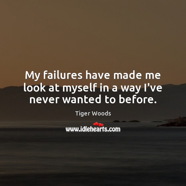 My failures have made me look at myself in a way I’ve never wanted to before. Image
