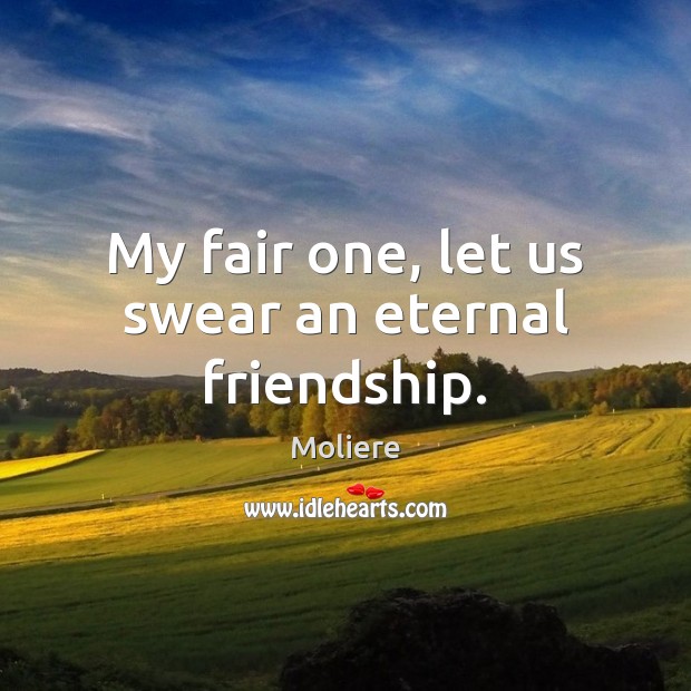 My fair one, let us swear an eternal friendship. Moliere Picture Quote