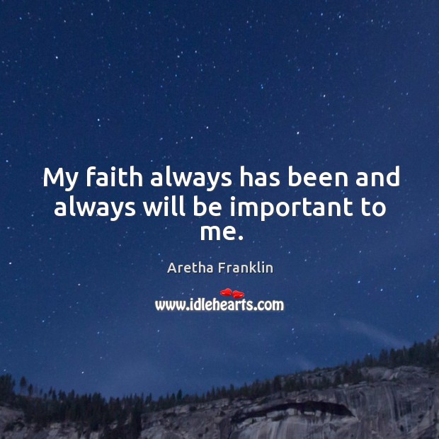 My faith always has been and always will be important to me. Aretha Franklin Picture Quote