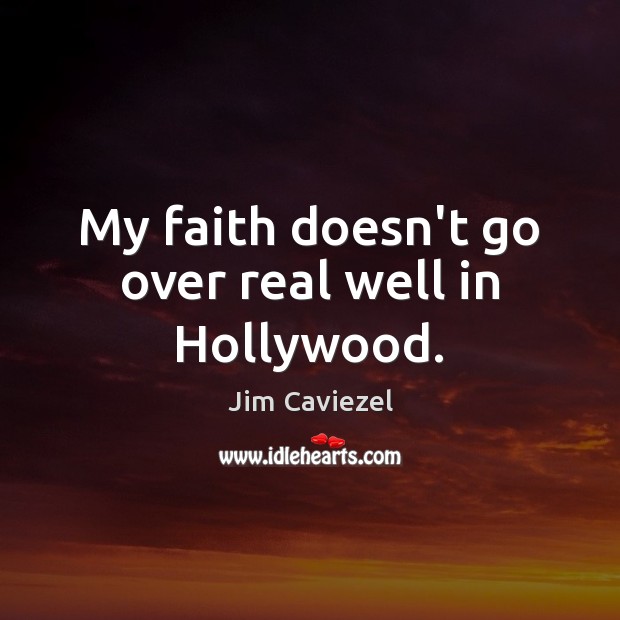 My faith doesn’t go over real well in Hollywood. Jim Caviezel Picture Quote
