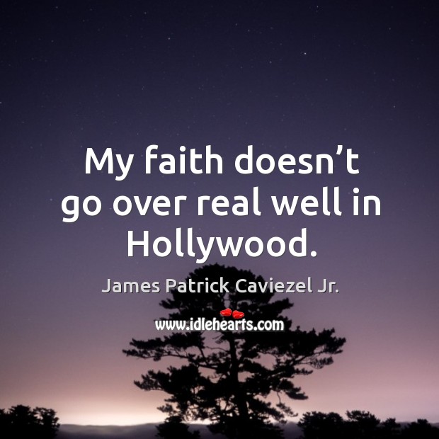 My faith doesn’t go over real well in hollywood. James Patrick Caviezel Jr. Picture Quote