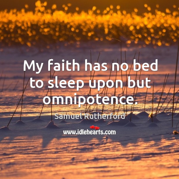 My faith has no bed to sleep upon but omnipotence. Samuel Rutherford Picture Quote
