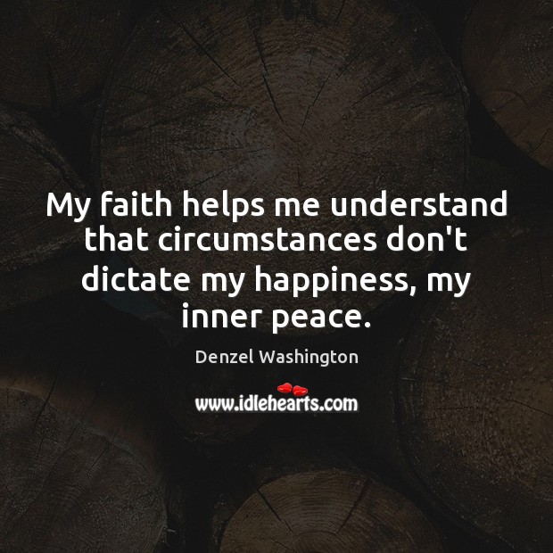 My faith helps me understand that circumstances don’t dictate my happiness, my Denzel Washington Picture Quote