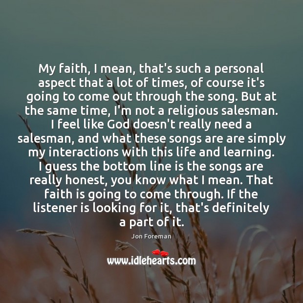 My faith, I mean, that’s such a personal aspect that a lot Jon Foreman Picture Quote