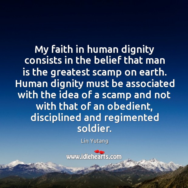 My faith in human dignity consists in the belief that man is Image
