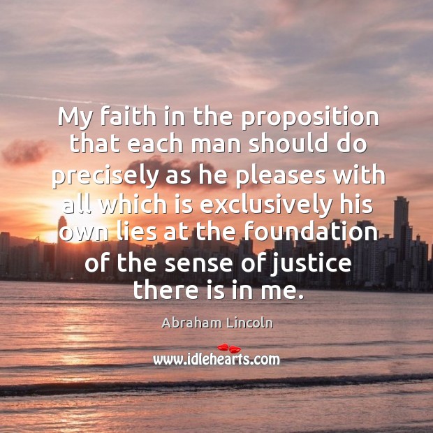 My faith in the proposition that each man should do precisely as Abraham Lincoln Picture Quote