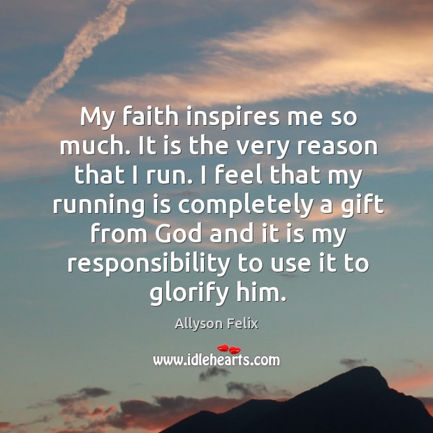 My faith inspires me so much. It is the very reason that I run. Allyson Felix Picture Quote