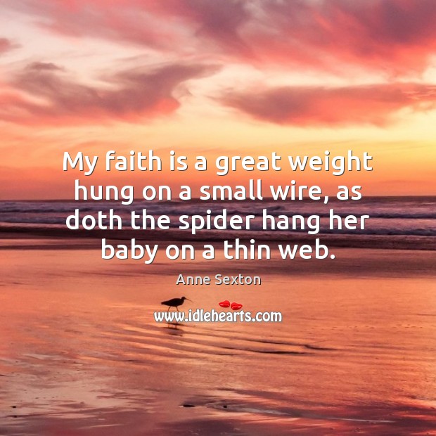My faith is a great weight hung on a small wire, as Anne Sexton Picture Quote