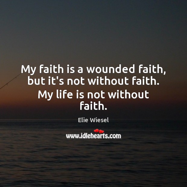 My faith is a wounded faith, but it’s not without faith. My life is not without faith. Elie Wiesel Picture Quote