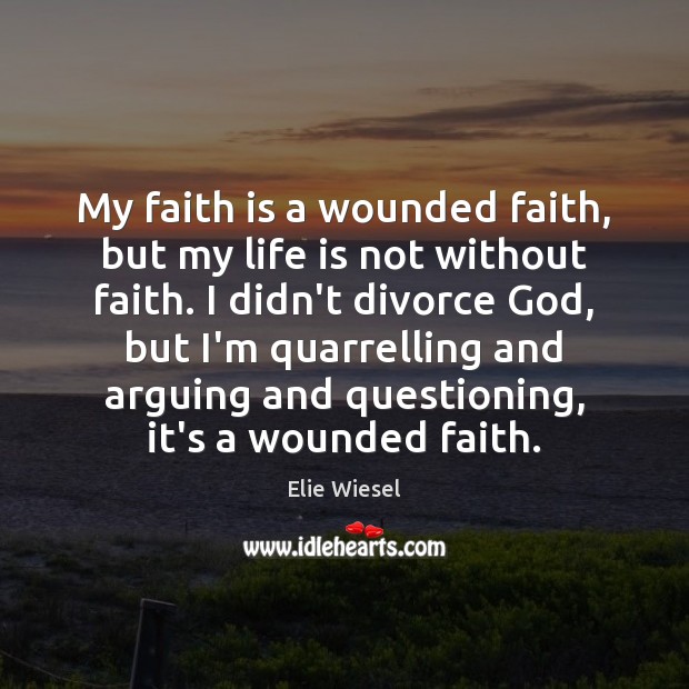 My faith is a wounded faith, but my life is not without Elie Wiesel Picture Quote