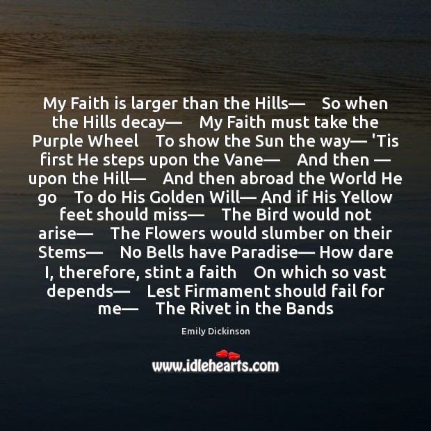 My Faith is larger than the Hills—    So when the Hills decay— Emily Dickinson Picture Quote