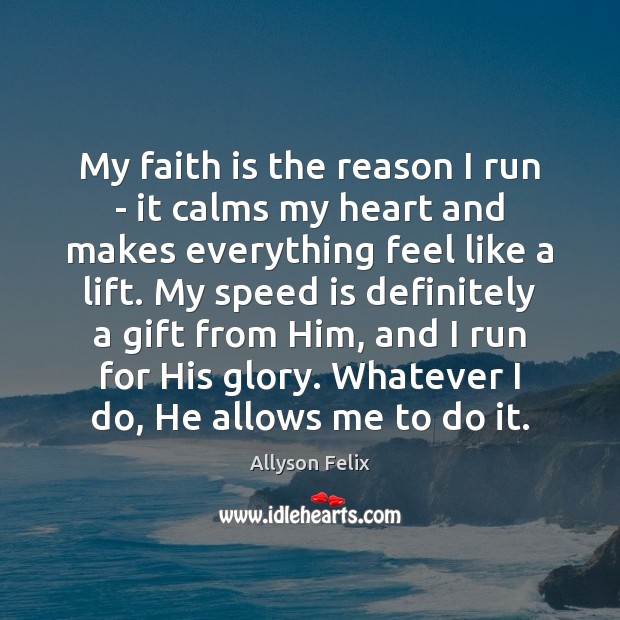 My faith is the reason I run – it calms my heart Allyson Felix Picture Quote