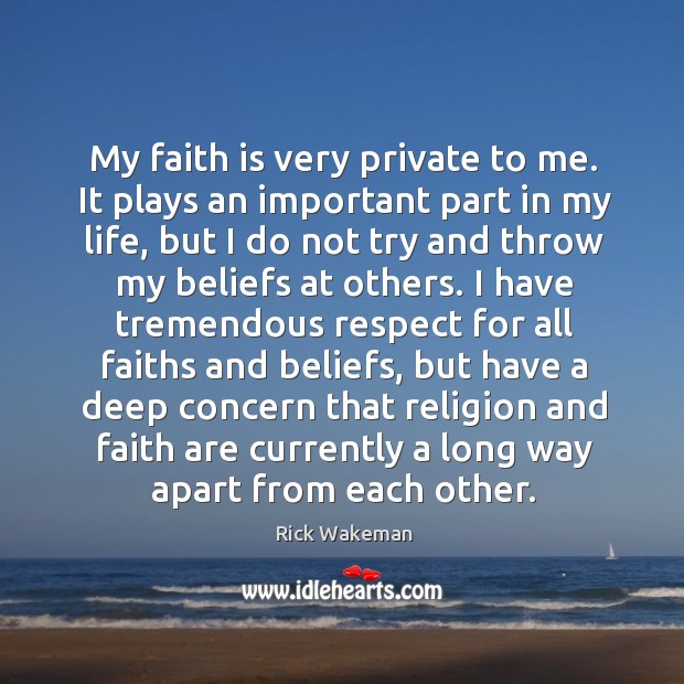 My faith is very private to me. It plays an important part in my life, but I do not try and Rick Wakeman Picture Quote