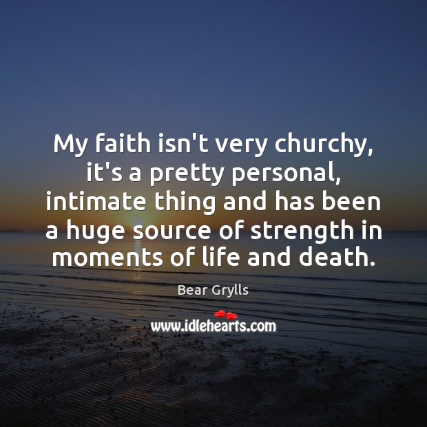 My faith isn’t very churchy, it’s a pretty personal, intimate thing and Bear Grylls Picture Quote