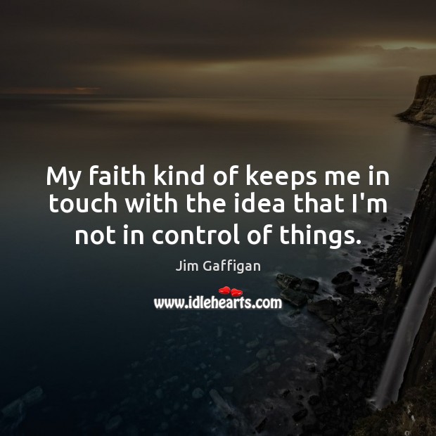 My faith kind of keeps me in touch with the idea that I’m not in control of things. Jim Gaffigan Picture Quote