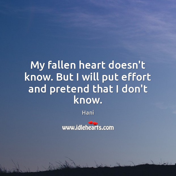 My fallen heart doesn’t know. But I will put effort and pretend that I don’t know. Hani Picture Quote