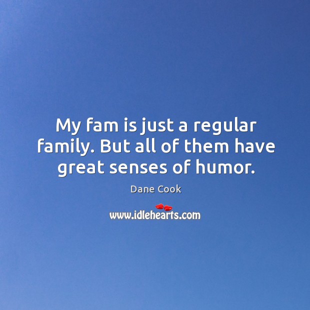 My fam is just a regular family. But all of them have great senses of humor. Dane Cook Picture Quote