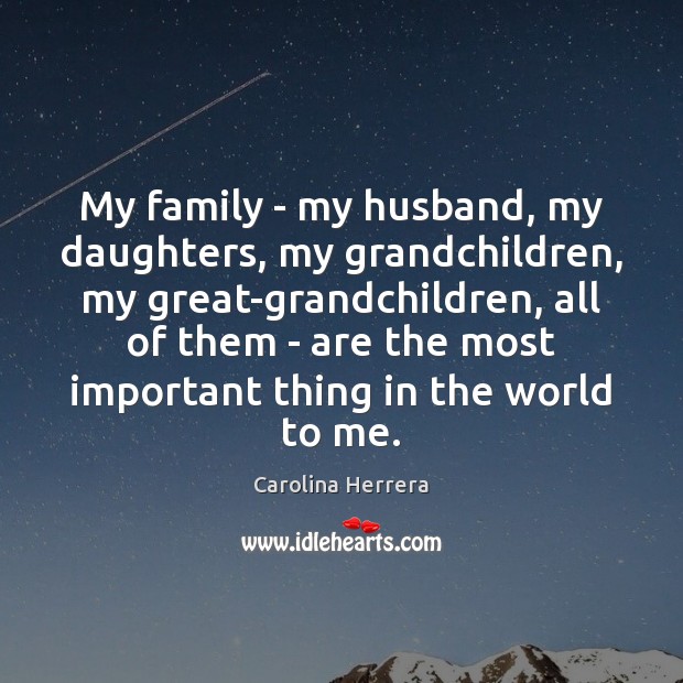 My family – my husband, my daughters, my grandchildren, my great-grandchildren, all Carolina Herrera Picture Quote