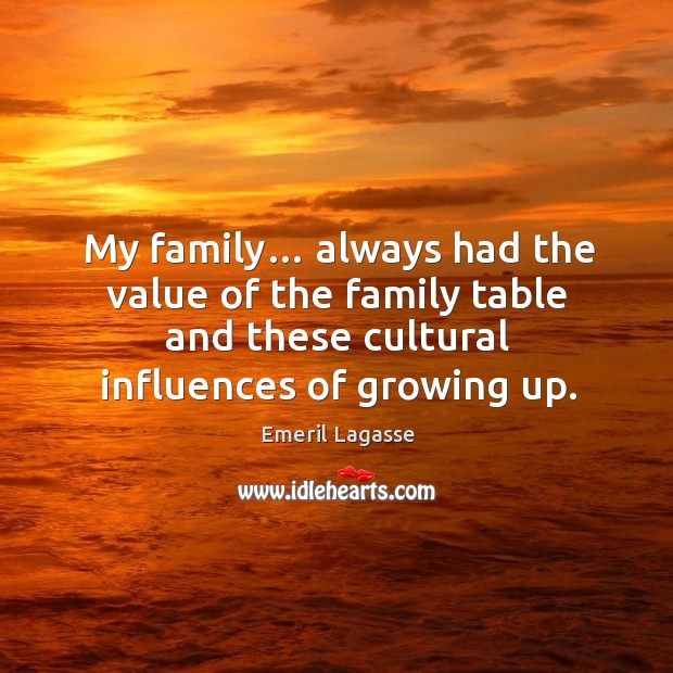 My family… always had the value of the family table and these cultural influences of growing up. Emeril Lagasse Picture Quote