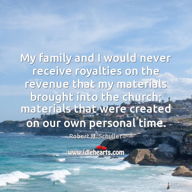 My family and I would never receive royalties on the revenue that Robert H. Schuller Picture Quote