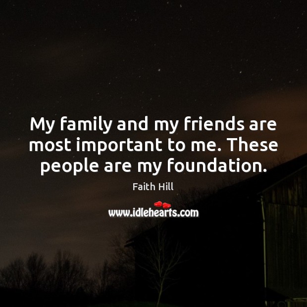 My family and my friends are most important to me. These people are my foundation. Image