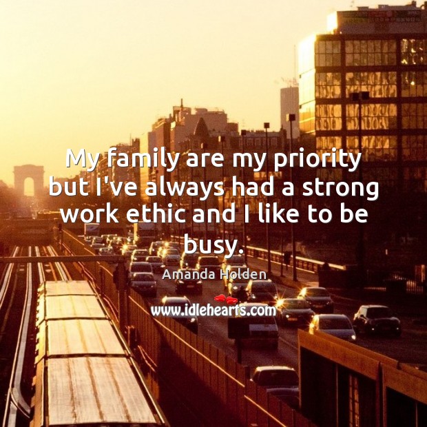 My family are my priority but I’ve always had a strong work ethic and I like to be busy. Amanda Holden Picture Quote
