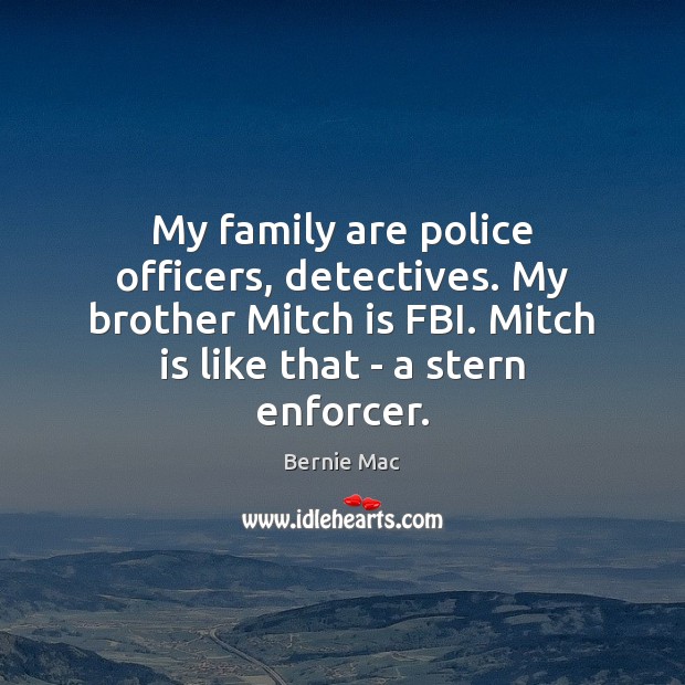 My family are police officers, detectives. My brother Mitch is FBI. Mitch Bernie Mac Picture Quote