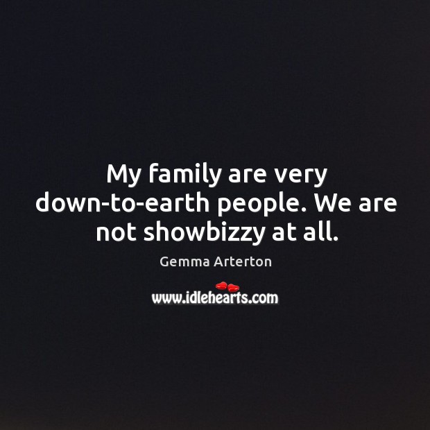My family are very down-to-earth people. We are not showbizzy at all. Gemma Arterton Picture Quote