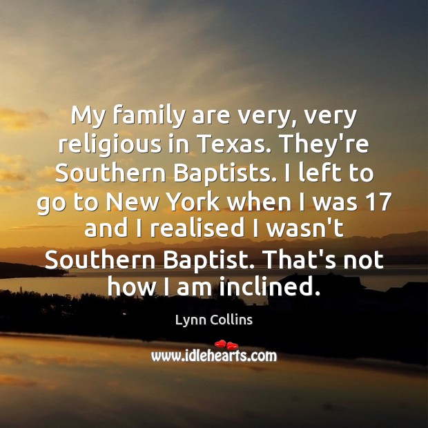 My family are very, very religious in Texas. They’re Southern Baptists. I Lynn Collins Picture Quote