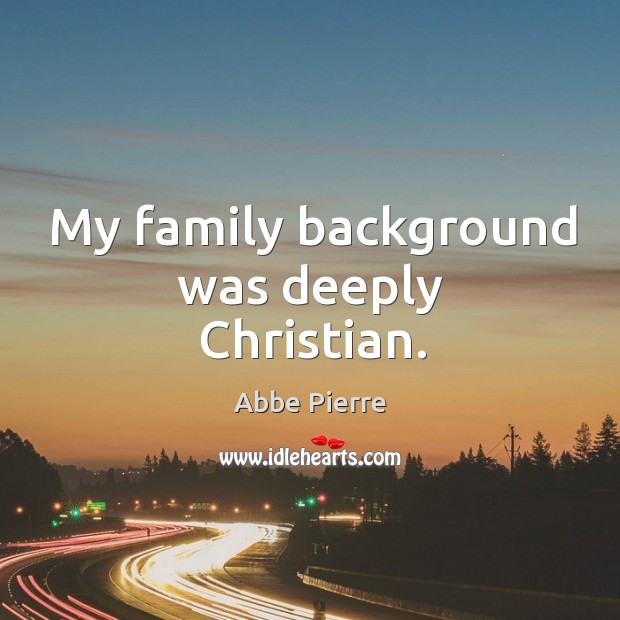 My family background was deeply christian. Abbe Pierre Picture Quote