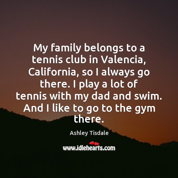 My family belongs to a tennis club in Valencia, California, so I Ashley Tisdale Picture Quote