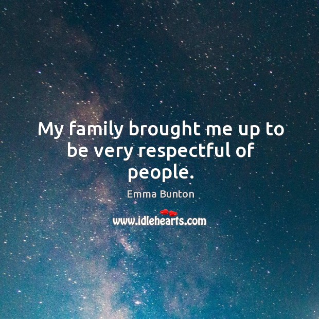 My family brought me up to be very respectful of people. Image