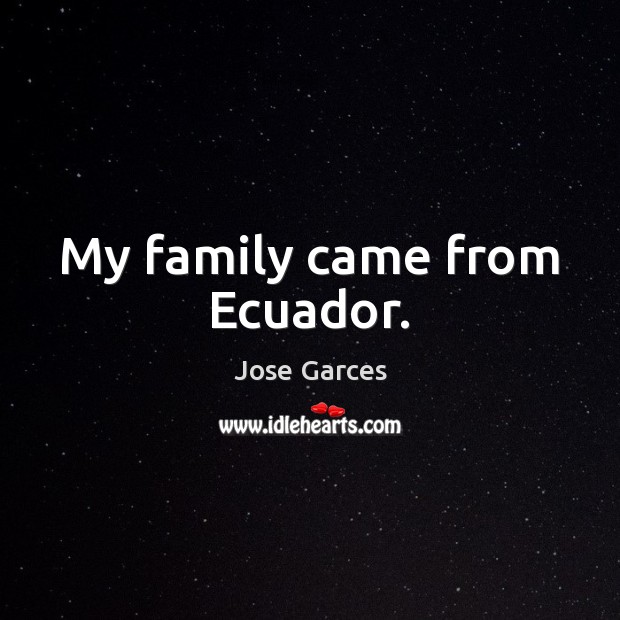 My family came from Ecuador. Jose Garces Picture Quote