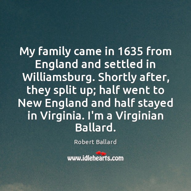My family came in 1635 from England and settled in Williamsburg. Shortly after, Robert Ballard Picture Quote
