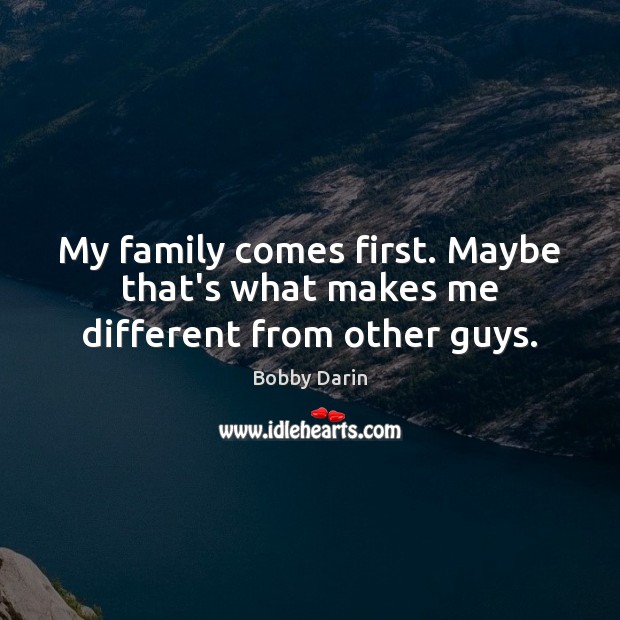 My family comes first. Maybe that’s what makes me different from other guys. Image