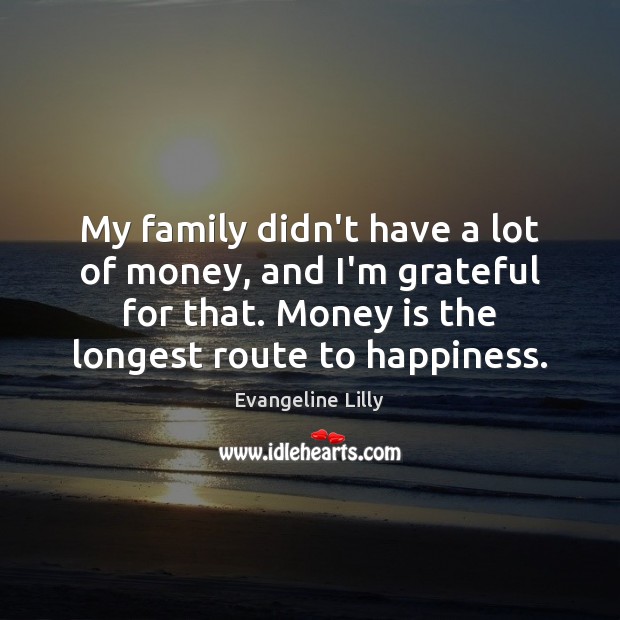 My family didn’t have a lot of money, and I’m grateful for Evangeline Lilly Picture Quote