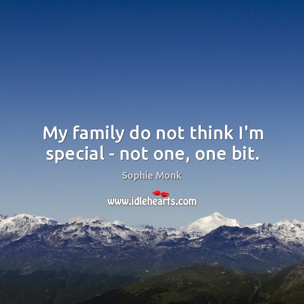 My family do not think I’m special – not one, one bit. Sophie Monk Picture Quote