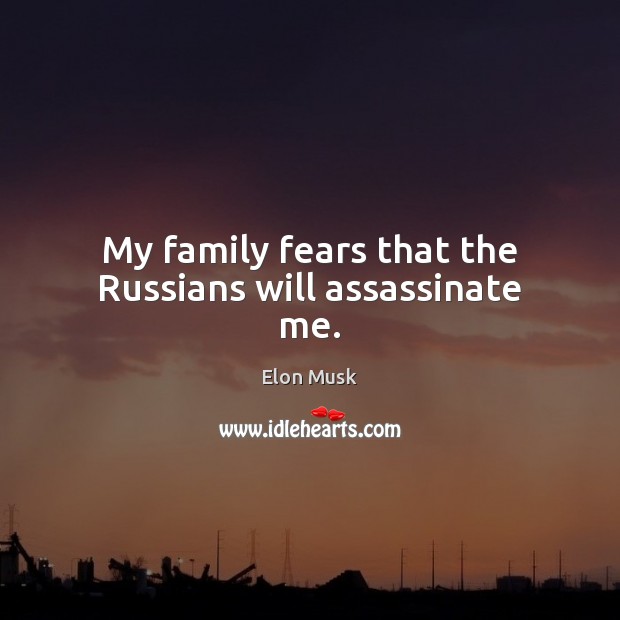 My family fears that the Russians will assassinate me. Elon Musk Picture Quote
