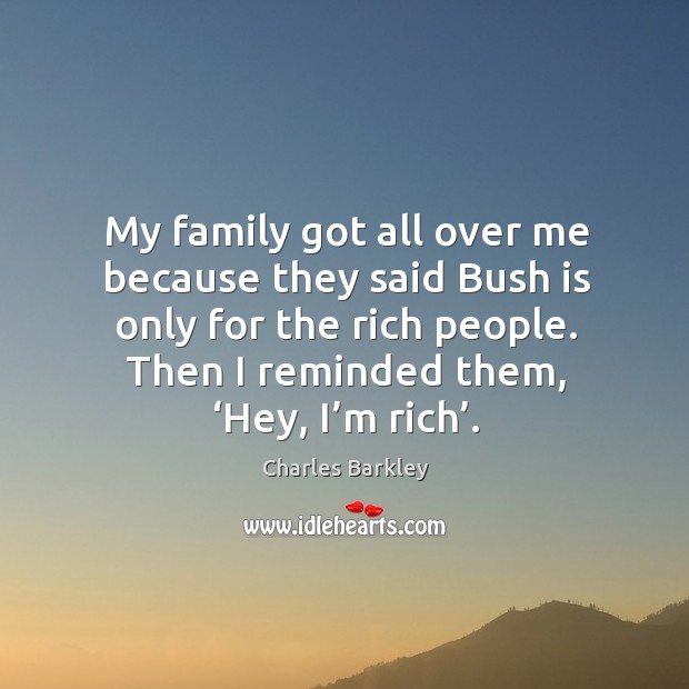 My family got all over me because they said bush is only for the rich people. Charles Barkley Picture Quote