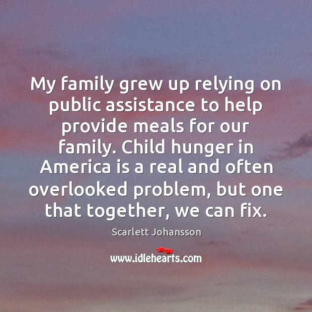 My family grew up relying on public assistance to help provide meals Scarlett Johansson Picture Quote