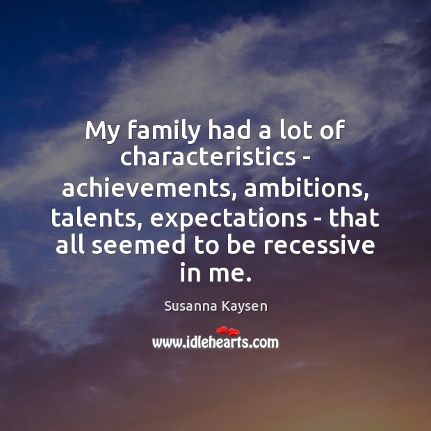 My family had a lot of characteristics – achievements, ambitions, talents, expectations Susanna Kaysen Picture Quote