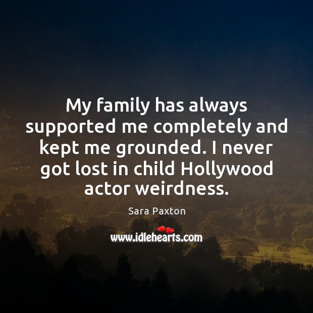 My family has always supported me completely and kept me grounded. I Sara Paxton Picture Quote