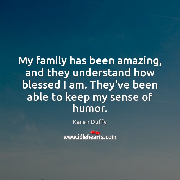 My family has been amazing, and they understand how blessed I am. Karen Duffy Picture Quote
