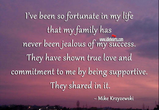 I’ve been so fortunate in my life that my family has never been jealous of my success. Mike Krzyzewski Picture Quote